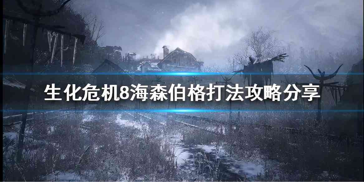 《生化危机8》海森伯格怎么打？海森伯格打法攻略分享