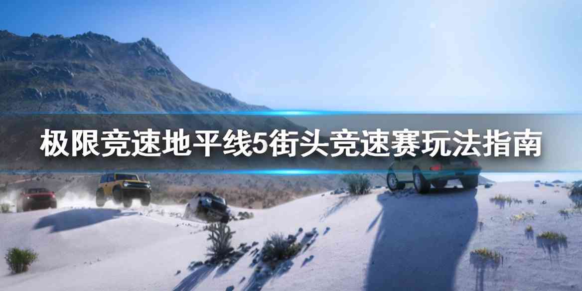 《极限竞速地平线5》街头竞速赛怎么打？街头竞速赛玩法指南