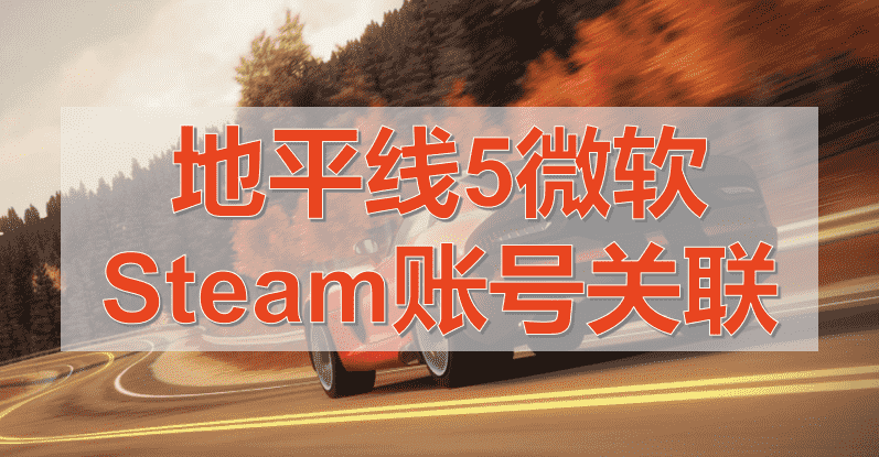 极限竞速地平线5如何关联Steam和微软账号？保姆级教程分享