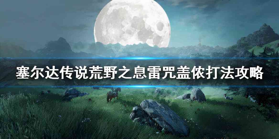 《塞尔达传说荒野之息》雷咒盖侬怎么打？雷咒盖侬打法攻略